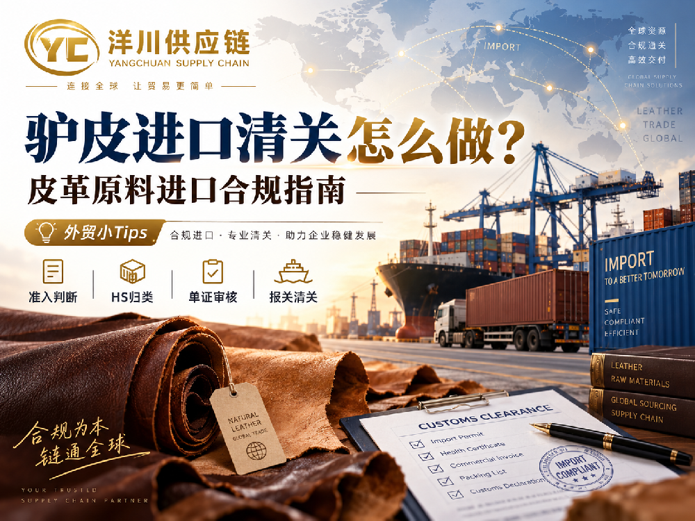 【洋川供应链】驴皮进口清关怎么做？皮革原料进口合规要点解析
