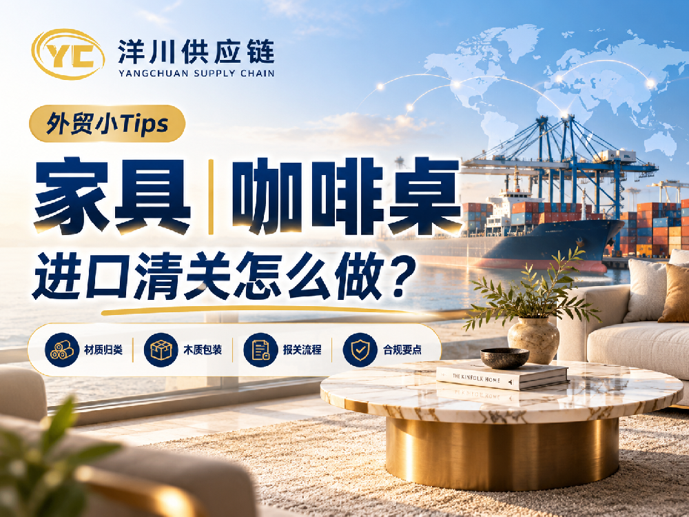 咖啡桌进口清关怎么做?家具进口报关流程与合规要点-洋川供应链